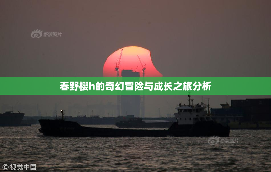 春野樱h的奇幻冒险与成长之旅分析