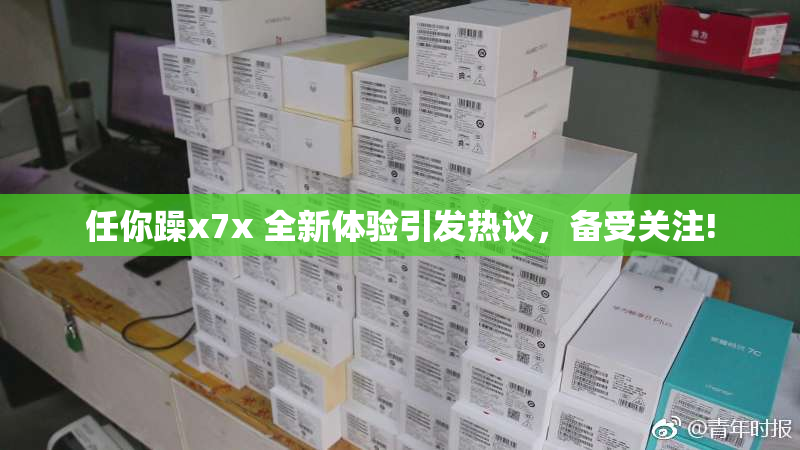 任你躁x7x 全新体验引发热议，备受关注!