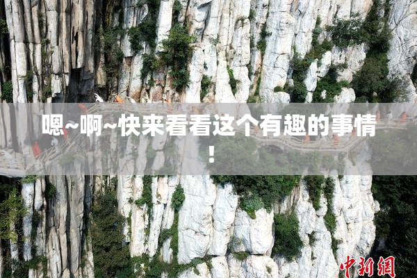 嗯~啊~快来看看这个有趣的事情！