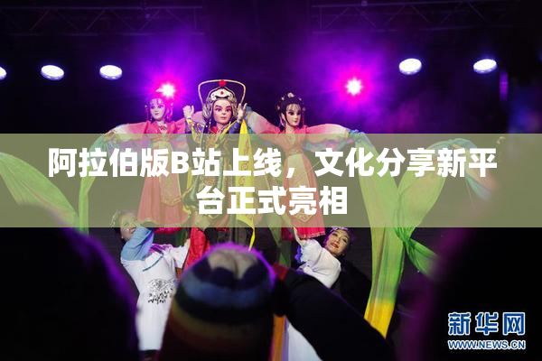 阿拉伯版B站上线，文化分享新平台正式亮相