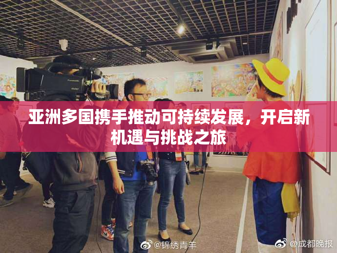 亚洲多国携手推动可持续发展，开启新机遇与挑战之旅