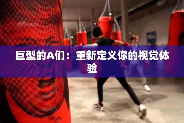 巨型的A们：重新定义你的视觉体验