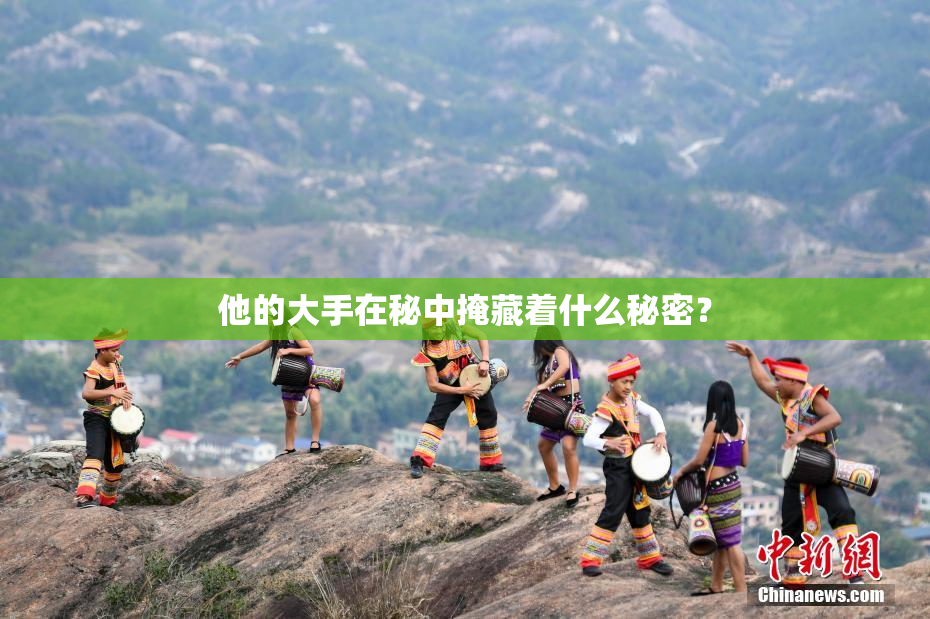 他的大手在秘中掩藏着什么秘密？