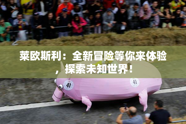 莱欧斯利：全新冒险等你来体验，探索未知世界！