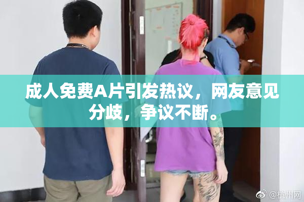 成人免费A片引发热议，网友意见分歧，争议不断。