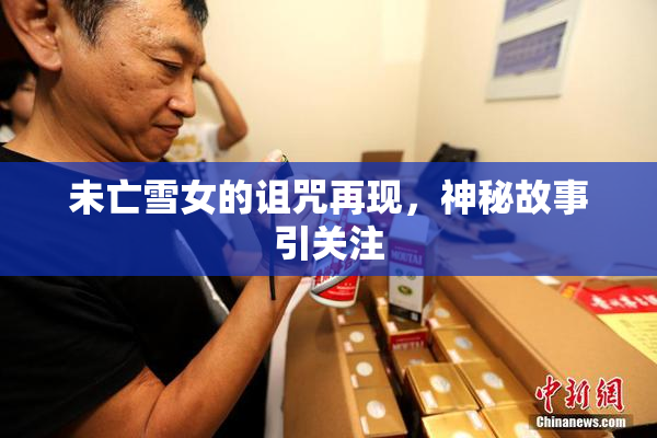 未亡雪女的诅咒再现，神秘故事引关注