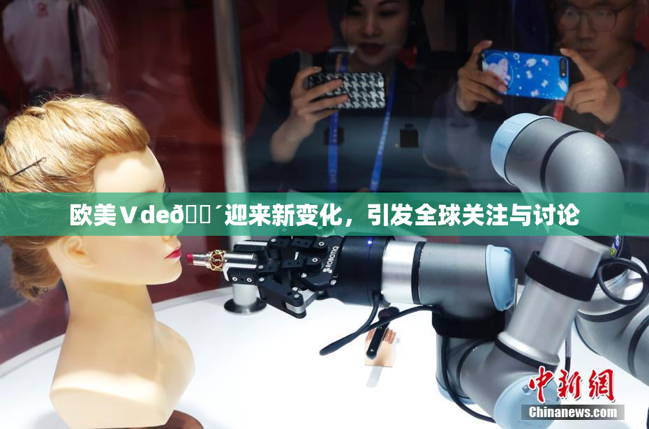欧美Ⅴde🔴迎来新变化，引发全球关注与讨论