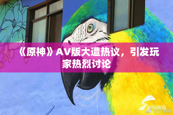 《原神》AV版大遭热议，引发玩家热烈讨论