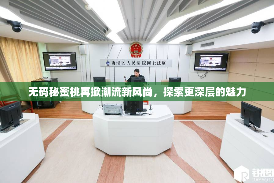 无码秘蜜桃再掀潮流新风尚，探索更深层的魅力