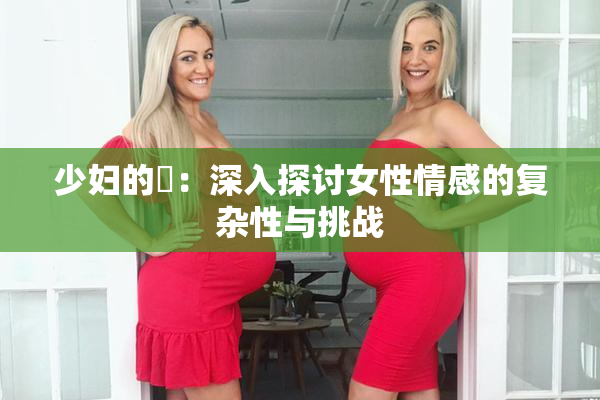 少妇的婬：深入探讨女性情感的复杂性与挑战