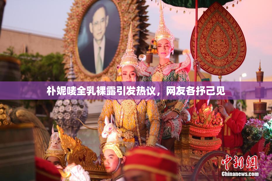 朴妮唛全乳裸露引发热议，网友各抒己见