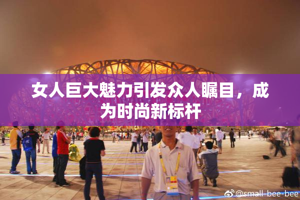 女人巨大魅力引发众人瞩目，成为时尚新标杆