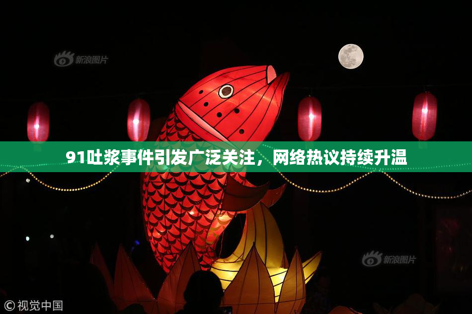 91吐浆事件引发广泛关注，网络热议持续升温