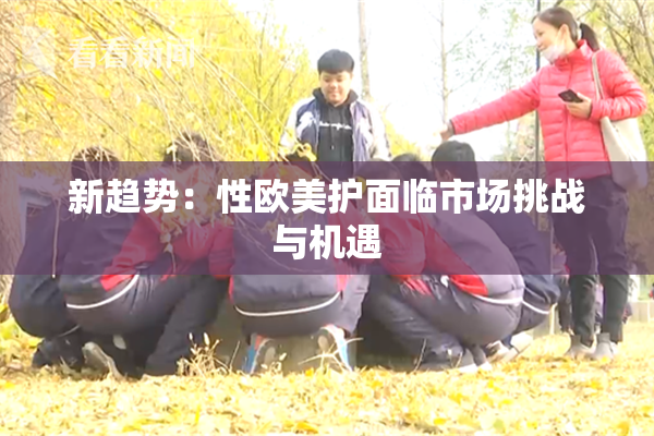 新趋势：性欧美护面临市场挑战与机遇