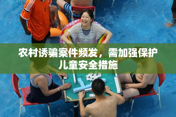 农村诱骗案件频发，需加强保护儿童安全措施