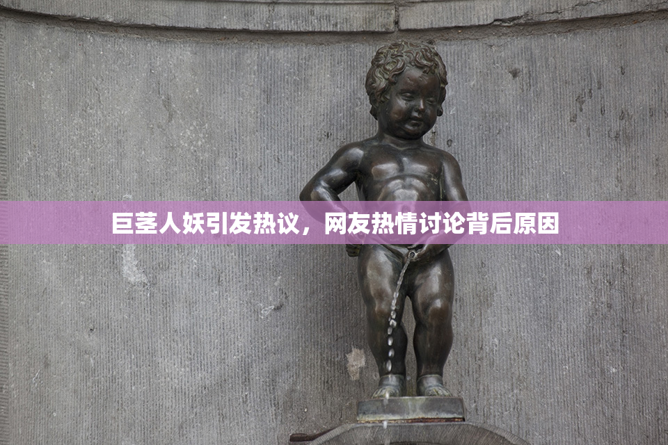 巨茎人妖引发热议，网友热情讨论背后原因