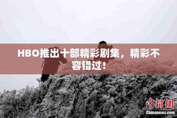 HBO推出十部精彩剧集，精彩不容错过！