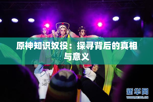 原神知识奴役：探寻背后的真相与意义