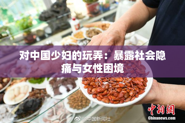 对中国少妇的玩弄：暴露社会隐痛与女性困境