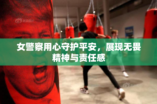 女警察用心守护平安，展现无畏精神与责任感