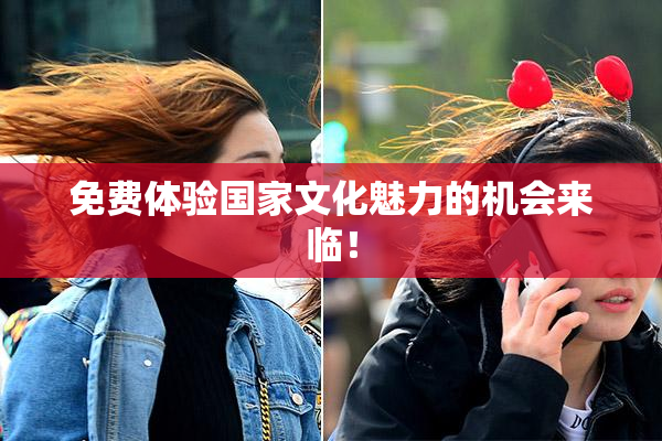 免费体验国家文化魅力的机会来临！