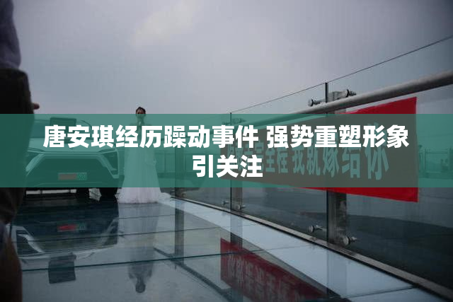 唐安琪经历躁动事件 强势重塑形象引关注
