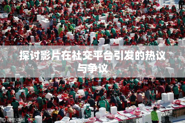探讨影片在社交平台引发的热议与争议