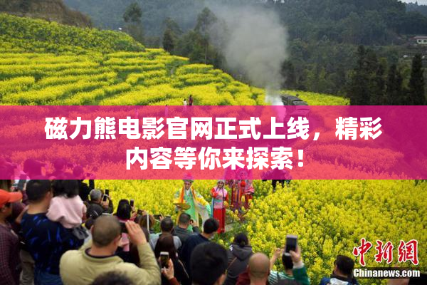 磁力熊电影官网正式上线，精彩内容等你来探索！