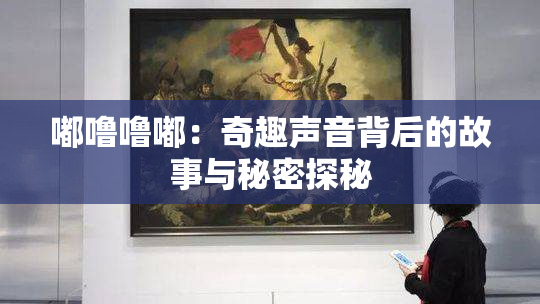 嘟噜噜嘟：奇趣声音背后的故事与秘密探秘