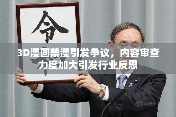 3D漫画禁漫引发争议，内容审查力度加大引发行业反思