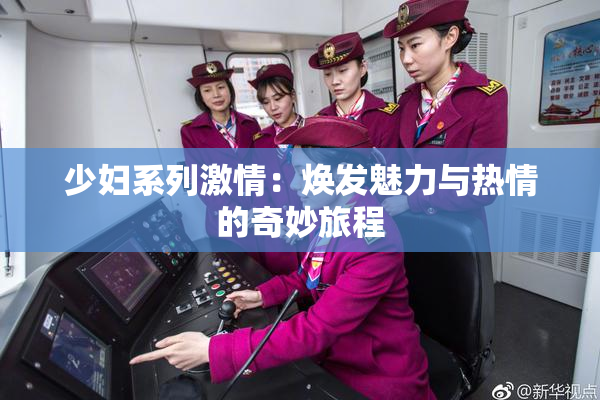 少妇系列激情：焕发魅力与热情的奇妙旅程