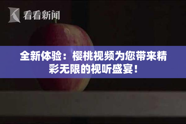 全新体验：樱桃视频为您带来精彩无限的视听盛宴！