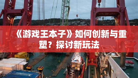 《游戏王本子》如何创新与重塑？探讨新玩法