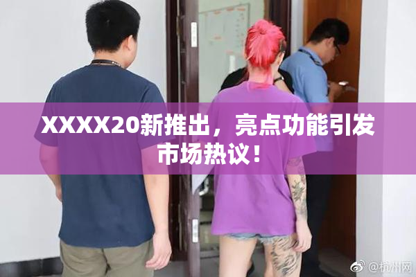 XXXX20新推出，亮点功能引发市场热议！