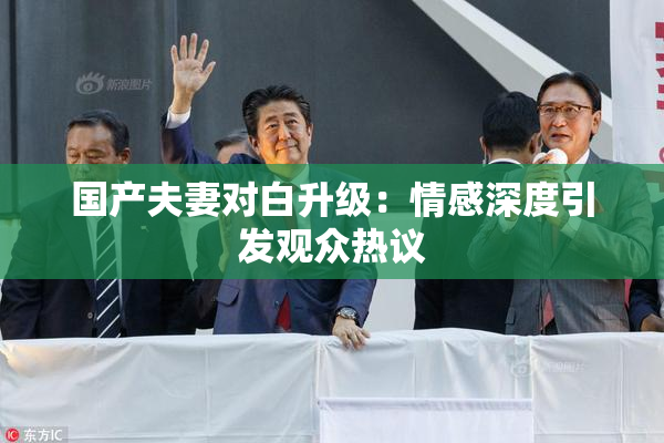 国产夫妻对白升级：情感深度引发观众热议