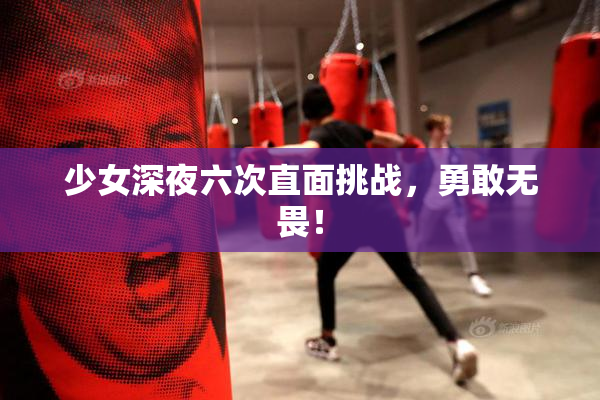 少女深夜六次直面挑战，勇敢无畏！