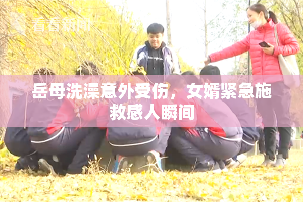 岳母洗澡意外受伤，女婿紧急施救感人瞬间