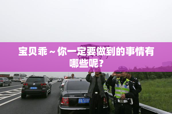 宝贝乖～你一定要做到的事情有哪些呢？