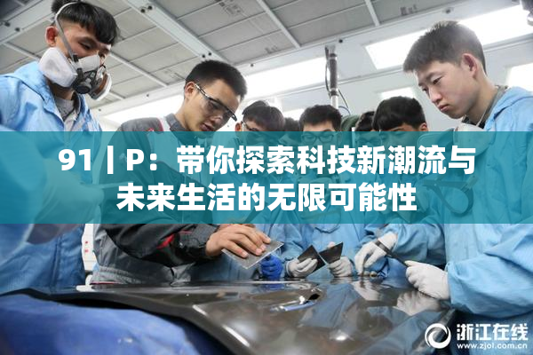 91丨P：带你探索科技新潮流与未来生活的无限可能性