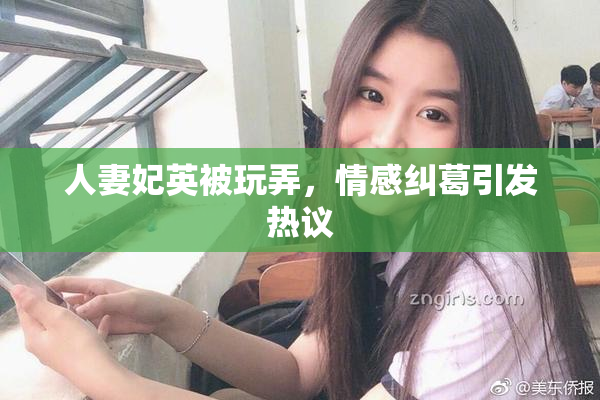 人妻妃英被玩弄，情感纠葛引发热议
