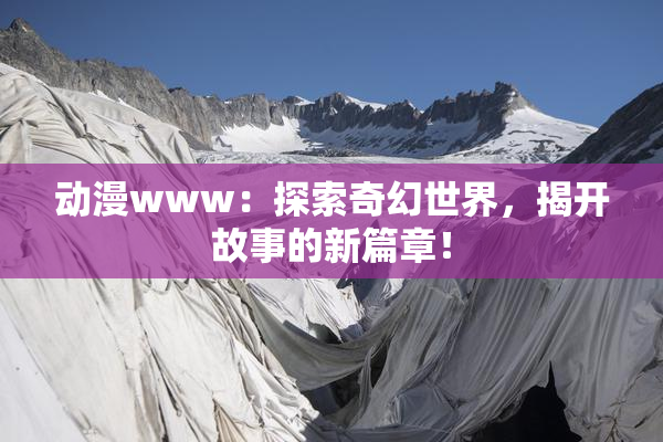 动漫www：探索奇幻世界，揭开故事的新篇章！