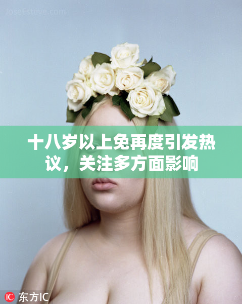 十八岁以上免再度引发热议，关注多方面影响