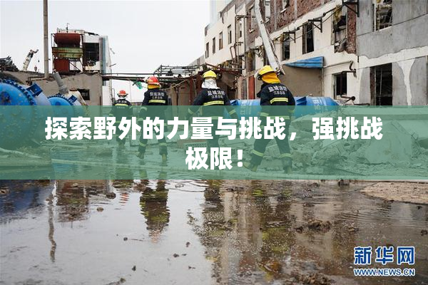 探索野外的力量与挑战，强挑战极限！