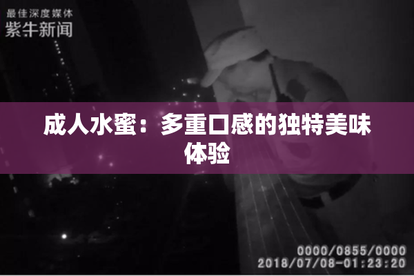 成人水蜜：多重口感的独特美味体验