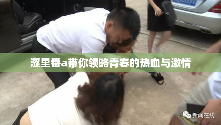 涩里番a带你领略青春的热血与激情