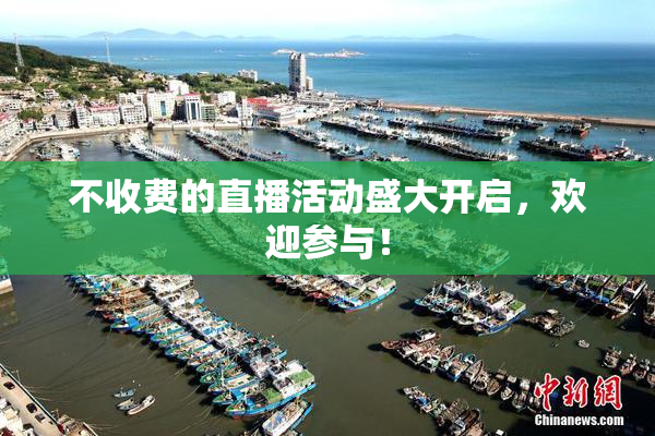 不收费的直播活动盛大开启，欢迎参与！