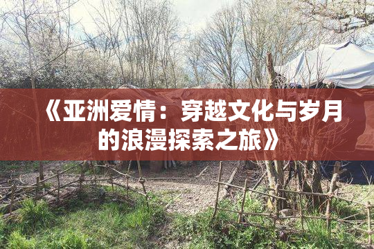 《亚洲爱情：穿越文化与岁月的浪漫探索之旅》