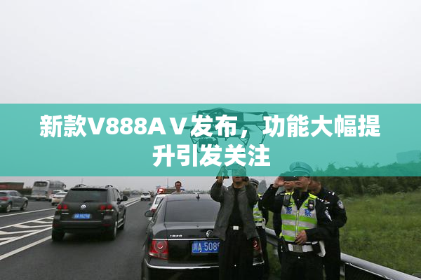新款V888AⅤ发布，功能大幅提升引发关注