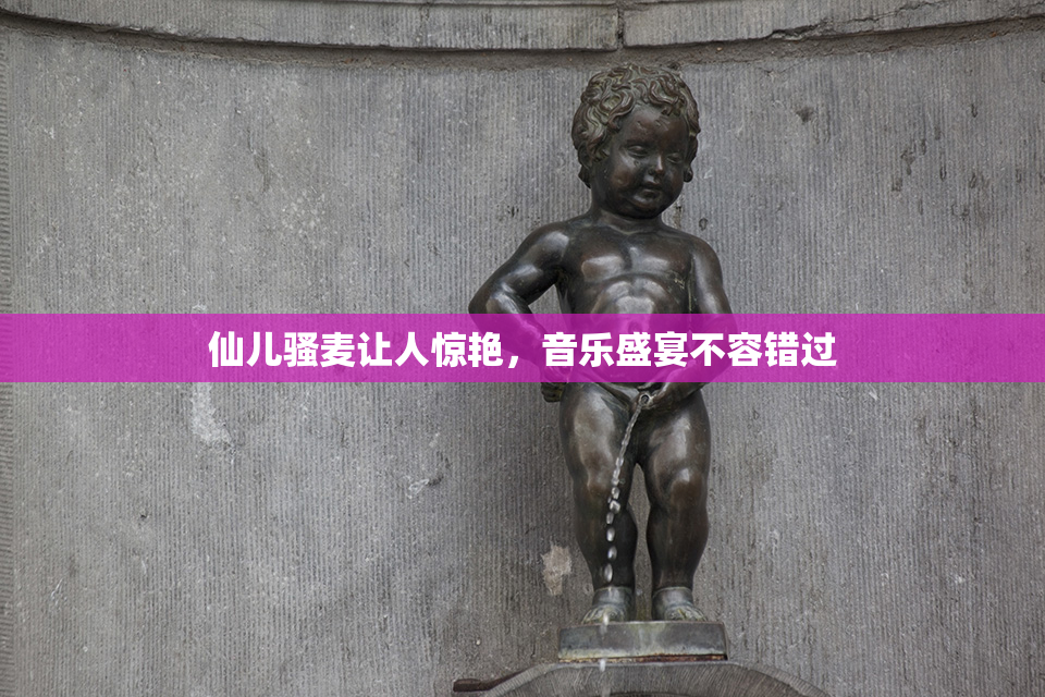 仙儿骚麦让人惊艳，音乐盛宴不容错过