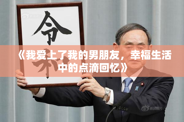 《我爱上了我的男朋友，幸福生活中的点滴回忆》